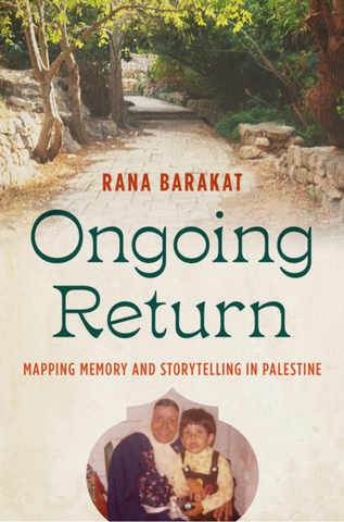 Ongoing Return: Mapping Memory and Storytelling in Palestine by Rana Barakat