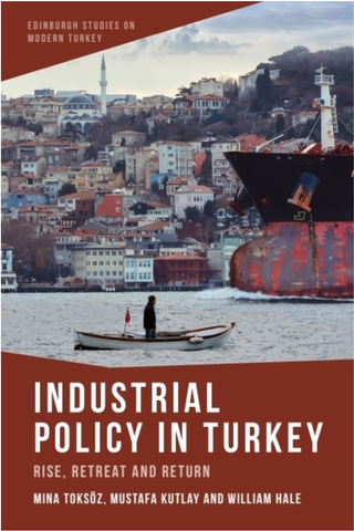 Industrial Policy in Turkey: Rise, Retreat and Return by Mina Toksoz, Mustafa Kutlay and William Hale