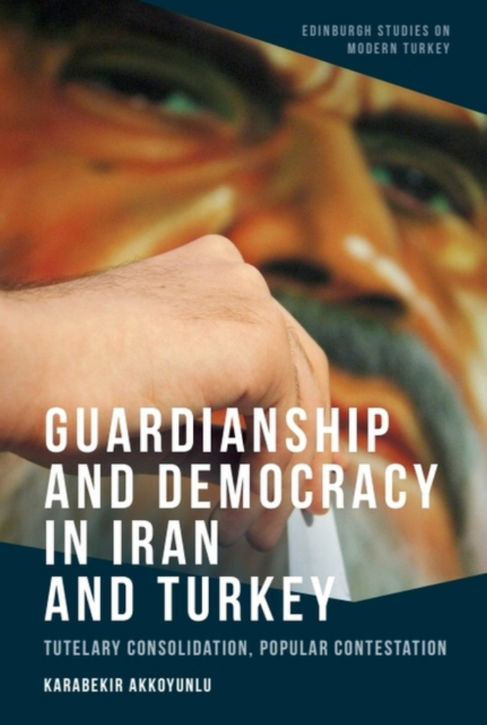 Guardianship and Democracy in Iran and Turkey: Tutelary Consolidation, Popular Contestation by Karabekir Akkoyunlu