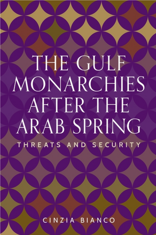 The Gulf Monarchies After the Arab Spring: Threats and Security by Cinzia Bianco