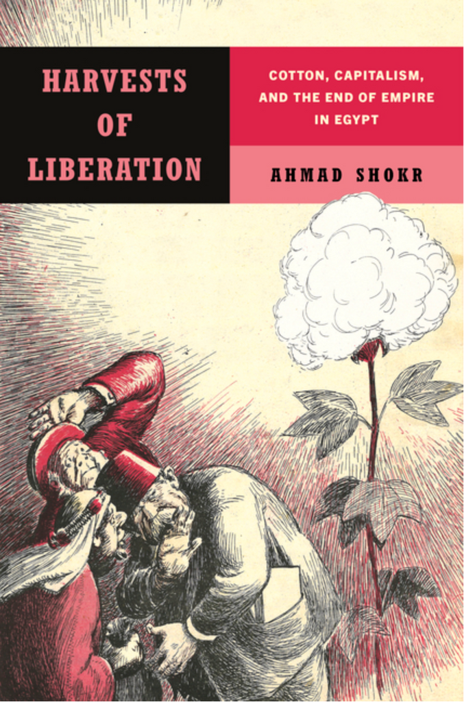 Harvests of Liberation: Cotton, Capitalism, and the End of Empire in Egypt by Ahmad Shokr