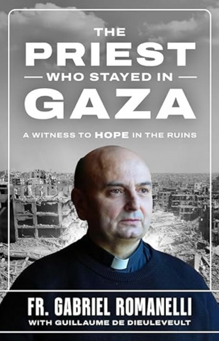 The Priest Who Stayed in Gaza: A Witness to Hope in the Rubble by Fr. Gabriel Romanelli