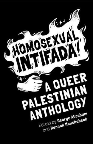 Homosexual Intifada: A Queer Palestinian Anthology edited by George Abraham and Hannah Moushabeck