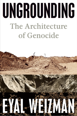 Ungrounding: The Architecture of Genocide by Eyal Weizman