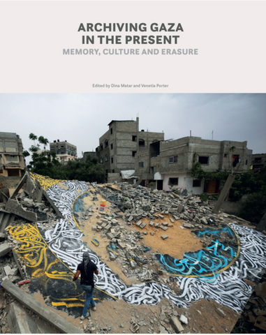Archiving Gaza in the Present: Memory, Culture and Erasure by Dana Matar and Venetia Porter
