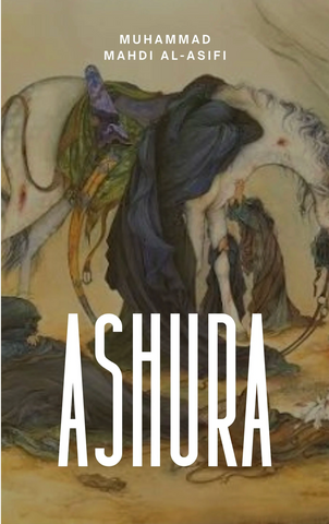 Ashura - The Uprising of Imam Husayn (‘a) from Hijaz to Iraq by Muhammad Mahdi Al-Asifi