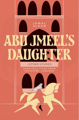 Abu Jmeel's Daughter and Other Stories: Arab Folk Tales from Palestine and Lebanon by Jamal Sleem Nuweihed