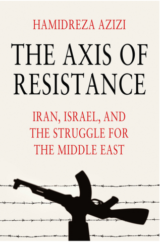 The Axis of Resistance: Iran, Israel, and the Struggle for the Middle East by Hamidreza Azizi