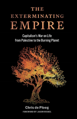 The Exterminating Empire: Capitalism's War on Life from Palestine to the Burning Planet by Chris de Ploeg