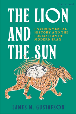 The Lion and the Sun: Environmental History and the Formation of Modern Iran by James M. Gustafson