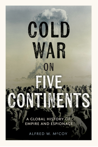 Cold War on Five Continents: A Global History of Empire and Espionage by Alfred W. McCoy
