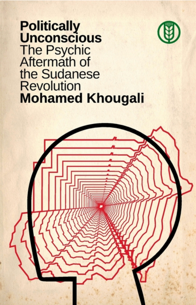 Politically Unconscious: The Psychic Aftermath of the Sudanese Revolution by Mohamed Khougali