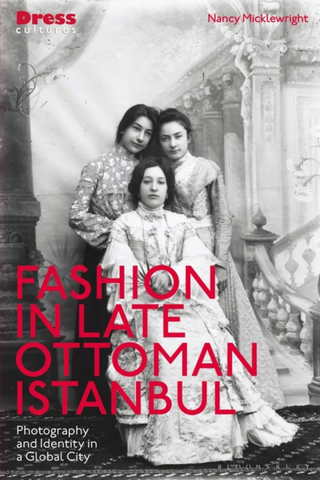 Fashion in Late Ottoman Istanbul: Photography and Identity in a Global City by Nancy Micklewright and Elizabeth Wilson