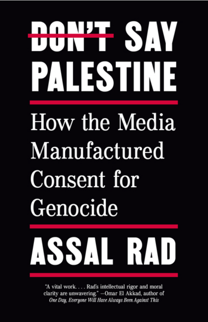 Don't Say Palestine: How the Media Manufactured Consent for Genocide by Assad Rad