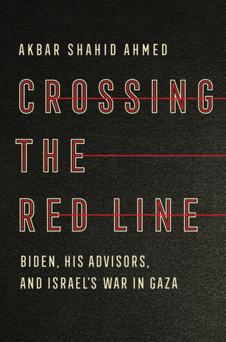 Crossing the Red Line: Biden, His Advisors, and Israel's War in Gaza by Akbar Shahid Ahmed