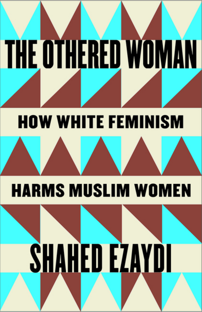 The Othered Woman: How White Feminism Harms Muslim Women by Shahed Ezaydi