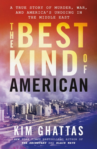 The Best Kind of American: A True Story of Murder, War, and America's Undoing in the Middle East by Kim Ghattas