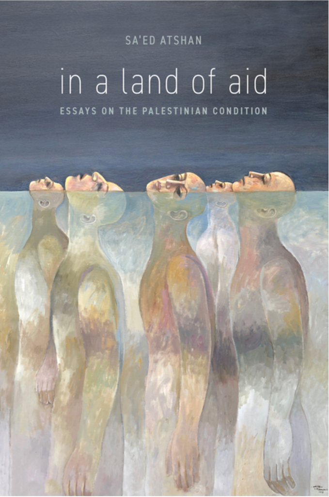 In a Land of Aid: Essays on the Palestinian Condition edited by Sa'ed Atshan