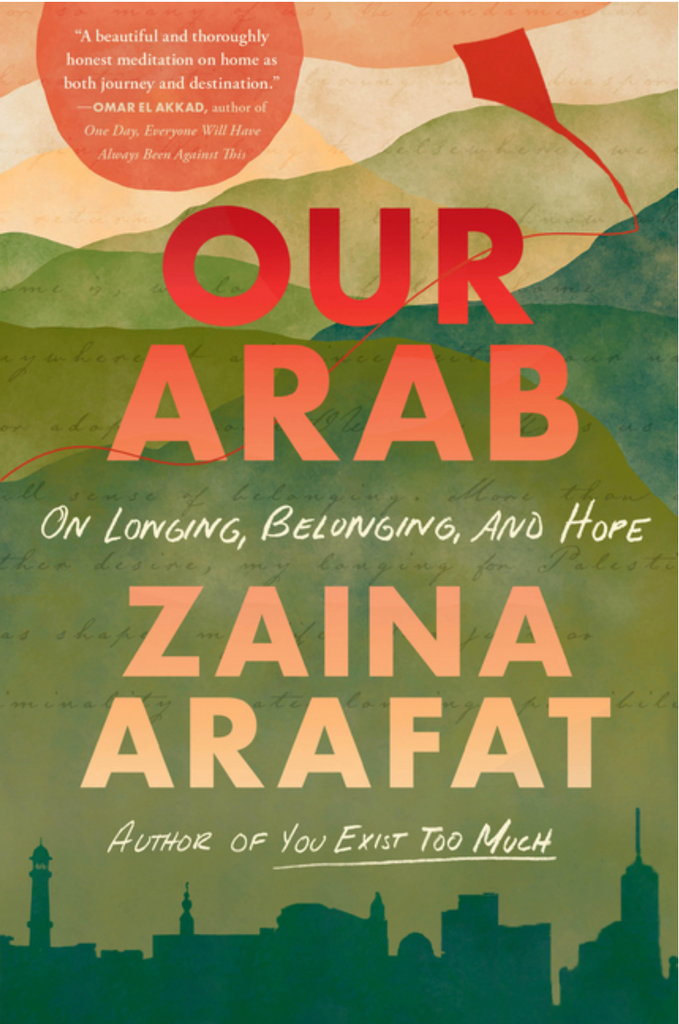 Our Arab: On Longing, Belonging, and Hope by Zaina Arafat