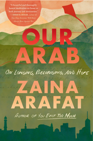 Our Arab: On Longing, Belonging, and Hope by Zaina Arafat