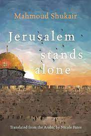 Jerusalem Stands Alone Mahmaoud Shukair, Translated by Nicole Fares