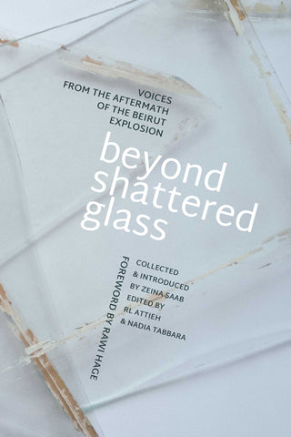 Beyond Shattered Glass: Voices from the Aftermath of the Beirut Explosion by Zeina Saab, RL Attieh, and Nadia Tabbara