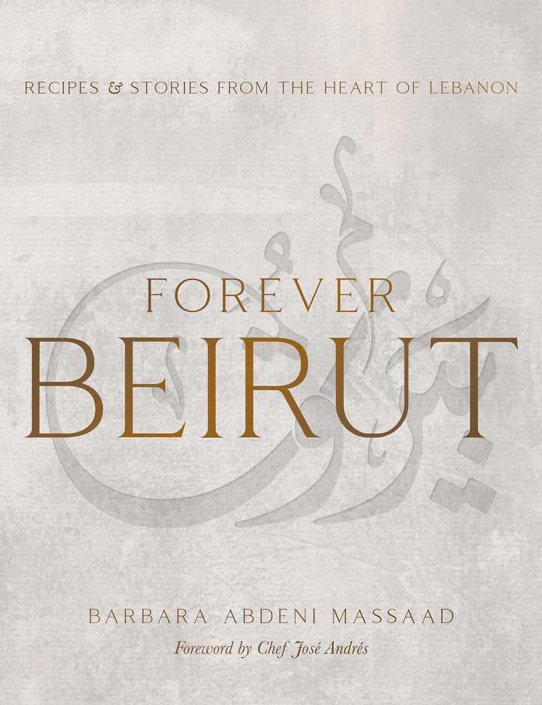 Forever Beirut: Recipes and Stories from the Heart of Lebanon by Barbara Abdeni Massaad, foreword by José Andrés