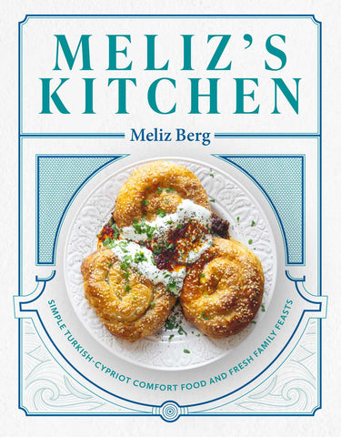 Meliz's Kitchen: Simple Turkish-Cypriot Comfort Food and Fresh Family Feasts by Meliz Berg