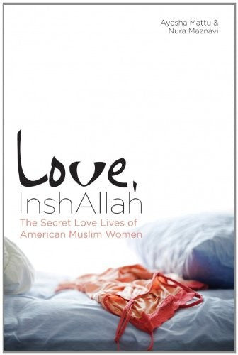 Love, InshAllah: The Secret Love Lives of American Muslim Women by Ayesha Mattu and Nura Maznavi