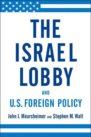 The Israel Lobby and U.S. Foreign Policy by John J. Mearsheimer and Stephen M. Walt