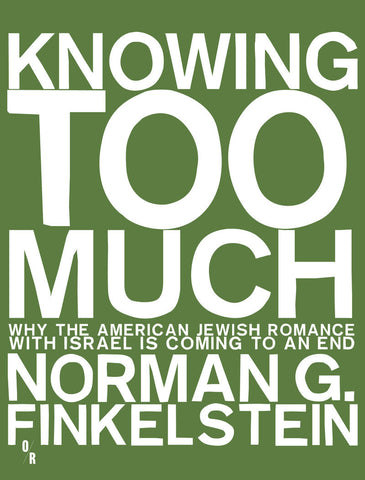 Knowing Too Much: Why the American Jewish Romance with Israel is Coming to an End by Norman Finkelstein