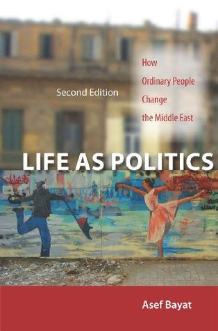 Life as Politics: How Ordinary People Change the Middle East, by Asef Bayat
