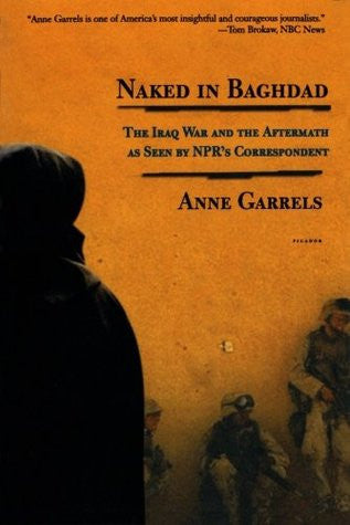 Naked in Baghdad: The Iraq War and the Aftermath as Seen by NPR's Correspondent Anne Garrels by Anne Garrels