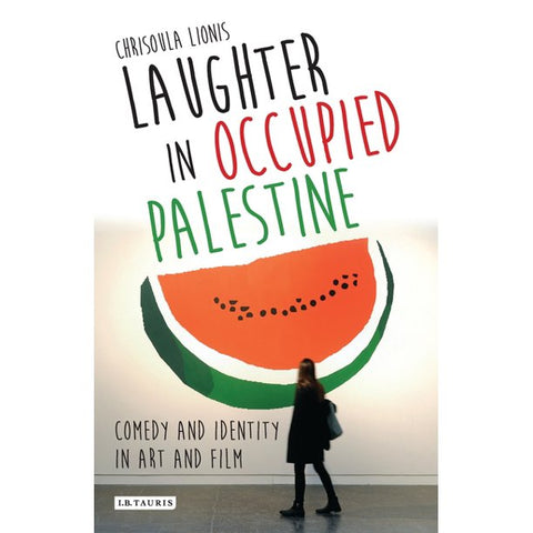 Laughter in Occupied Palestine: Comedy and Identity in Art and Film by Chrisoula Lionis