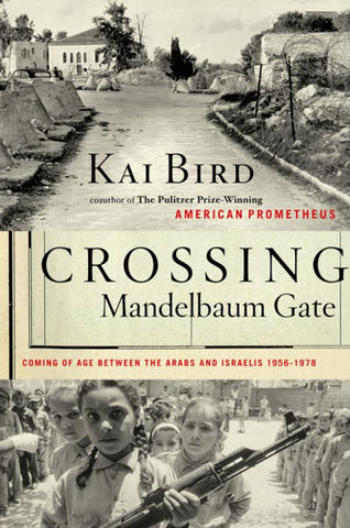 Crossing Mandelbaum Gate: Coming of Age Between the Arabs and Israelis, 1956-1978 by Kai Bird