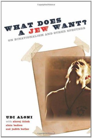 What Does a Jew Want? On Binationalism and Other Specters by Udi Aloni
