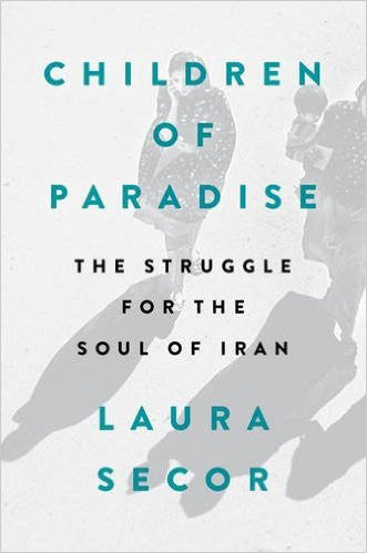 Children of Paradise: The Struggle for the Soul of Iran by Laura Secor
