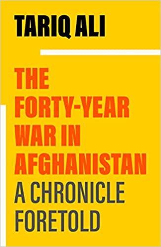 The Forty-Year War in Afghanistan: A Chronicle Foretold by Tariq Ali