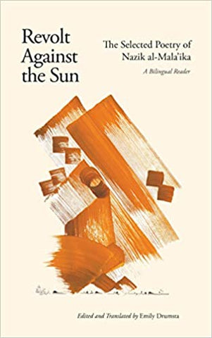 Revolt Against the Sun: The Selected Poetry of Nazik al-Mala'ikah Edited and Translated by Emily Drumstail