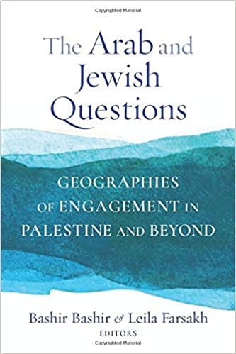 The Arab and Jewish Questions: Geographies of Engagement in Palestine and Beyond edited by Bashir Bashir and Leila Farsakh