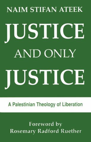 Justice and Only Justice: A Palestinian Theology of Liberation by Naim Stifan Ateek