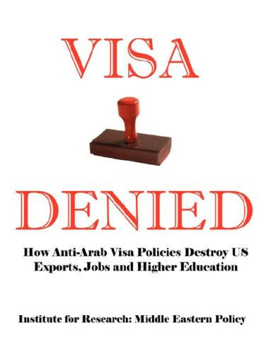 Visa Denied: How Anti-Arab Visa Policies Destroy Us Exports, Jobs and Higher Education by Grant F. Smith