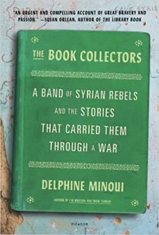 The Book Collectors: A Band of Syrian Rebels and the Stories That Carried Them Through a War by Delphine Minoui