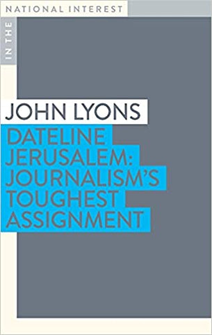 Dateline Jerusalem: Journalism's Toughest Assignment by John Lyons