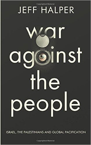 War Against the People: Israel, the Palestinians and Global Pacification by Jeff Halper