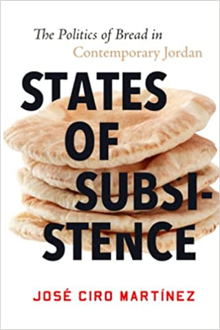 States of Subsistence: The Politics of Bread in Contemporary Jordan by José Ciro Martínez