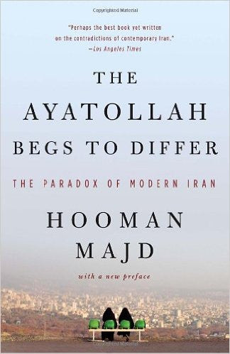 The Ayatollah Begs to Differ: The Paradox of Modern Iran by Hooman Majd
