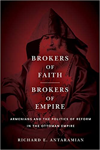 Brokers of Faith, Brokers of Empire: Armenians and the Politics of Reform in the Ottoman Empire by Richard E. Antaramian