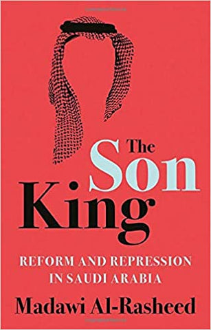 The Son King: Reform and Repression in Saudi Arabia by Madawi Al-Rasheed