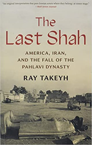The Last Shah: America, Iran, and the Fall of the Pahlavi Dynasty by Ray Takeyh